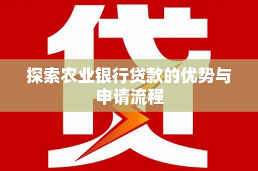 顺城探索农业银行贷款的优势与申请流程