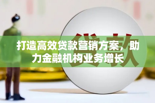 顺城打造高效贷款营销方案，助力金融机构业务增长