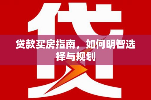 顺城贷款买房指南，如何明智选择与规划