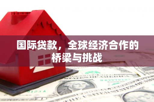 顺城国际贷款，全球经济合作的桥梁与挑战