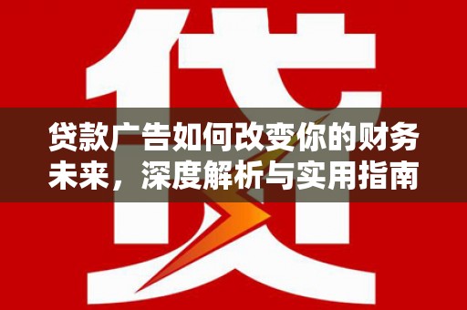 顺城贷款广告如何改变你的财务未来，深度解析与实用指南