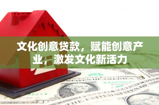 顺城文化创意贷款，赋能创意产业，激发文化新活力