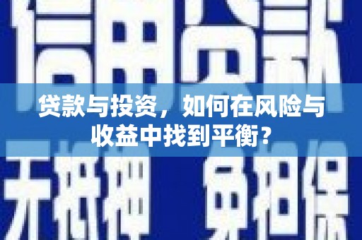 顺城贷款与投资，如何在风险与收益中找到平衡？