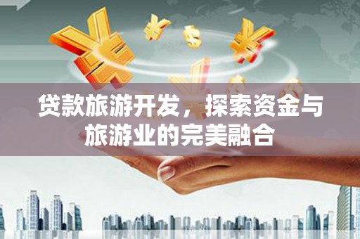 顺城贷款旅游开发，探索资金与旅游业的完美融合