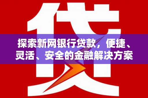 顺城探索新网银行贷款，便捷、灵活、安全的金融解决方案