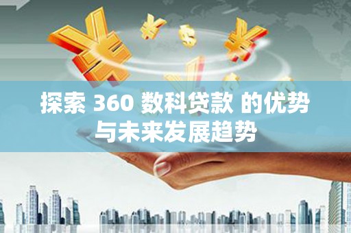 顺城探索 360 数科贷款 的优势与未来发展趋势