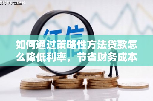 顺城如何通过策略性方法贷款怎么降低利率，节省财务成本