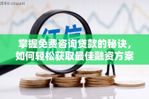 顺城掌握免费咨询贷款的秘诀，如何轻松获取最佳融资方案