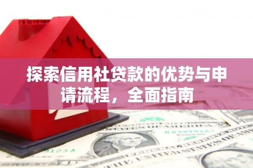 顺城探索信用社贷款的优势与申请流程，全面指南