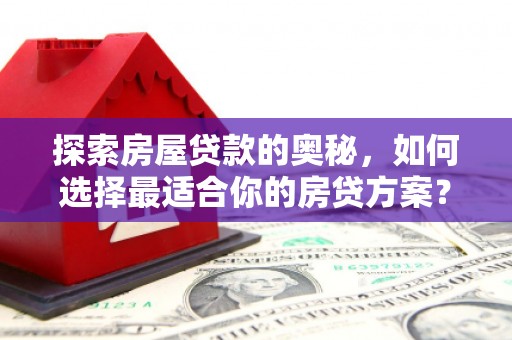 顺城探索房屋贷款的奥秘，如何选择最适合你的房贷方案？