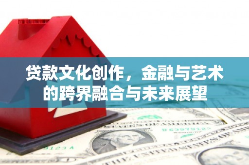顺城贷款文化创作，金融与艺术的跨界融合与未来展望