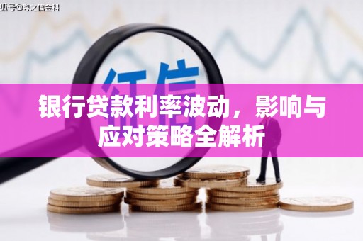 顺城银行贷款利率波动，影响与应对策略全解析