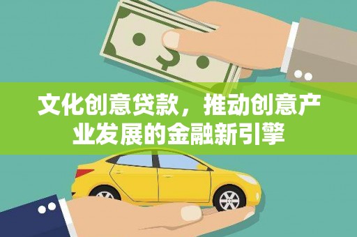 顺城文化创意贷款，推动创意产业发展的金融新引擎