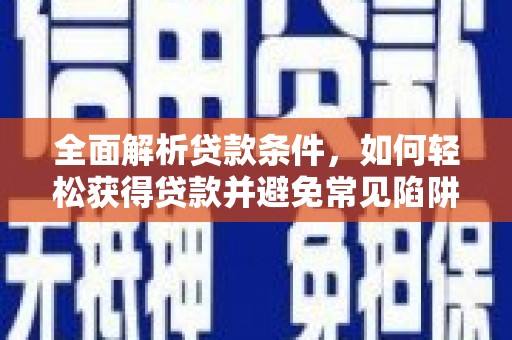 顺城全面解析贷款条件，如何轻松获得贷款并避免常见陷阱