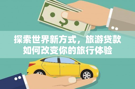 顺城探索世界新方式，旅游贷款如何改变你的旅行体验