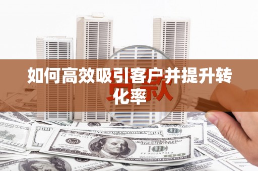 顺城如何高效吸引客户并提升转化率