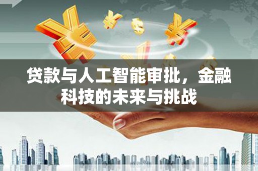 顺城贷款与人工智能审批，金融科技的未来与挑战