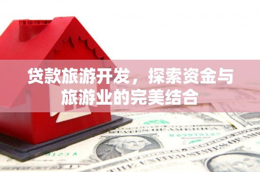 顺城贷款旅游开发，探索资金与旅游业的完美结合