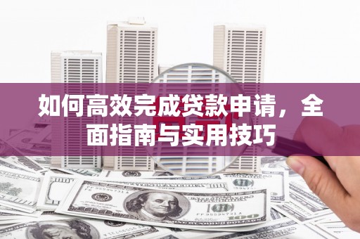 顺城如何高效完成贷款申请，全面指南与实用技巧