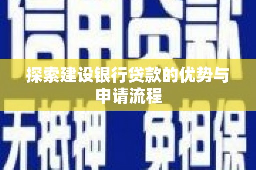 顺城探索建设银行贷款的优势与申请流程
