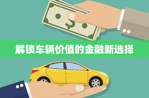 顺城解锁车辆价值的金融新选择