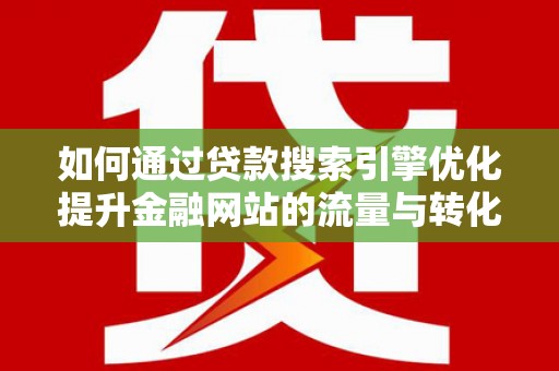 顺城如何通过贷款搜索引擎优化提升金融网站的流量与转化率