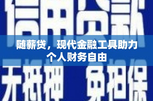 顺城随薪贷，现代金融工具助力个人财务自由