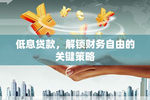 顺城低息贷款，解锁财务自由的关键策略