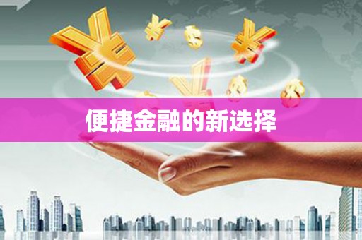 顺城便捷金融的新选择