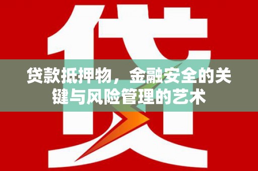顺城贷款抵押物，金融安全的关键与风险管理的艺术