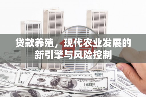 顺城贷款养殖，现代农业发展的新引擎与风险控制