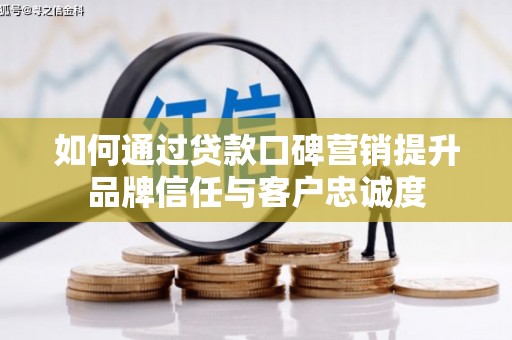 顺城如何通过贷款口碑营销提升品牌信任与客户忠诚度