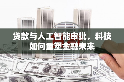 顺城贷款与人工智能审批，科技如何重塑金融未来