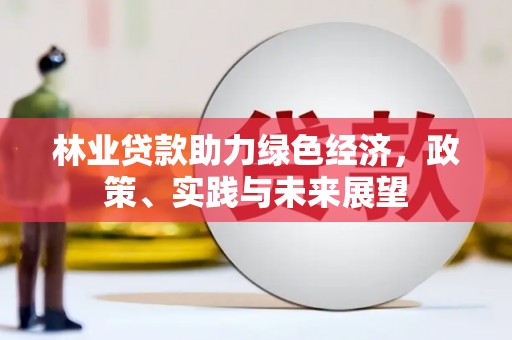顺城林业贷款助力绿色经济，政策、实践与未来展望