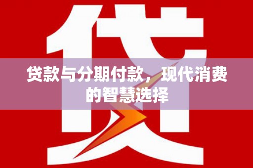 顺城贷款与分期付款，现代消费的智慧选择