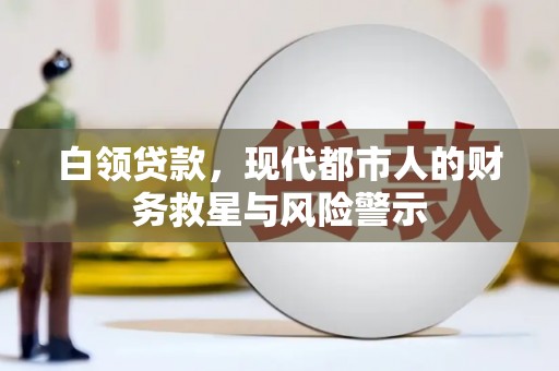 顺城白领贷款，现代都市人的财务救星与风险警示