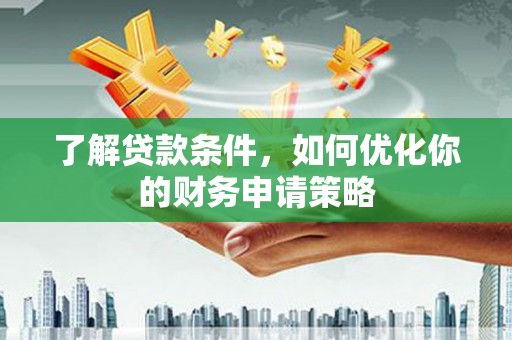 顺城了解贷款条件，如何优化你的财务申请策略