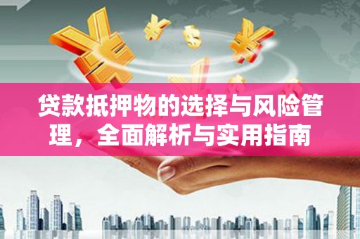 顺城贷款抵押物的选择与风险管理，全面解析与实用指南