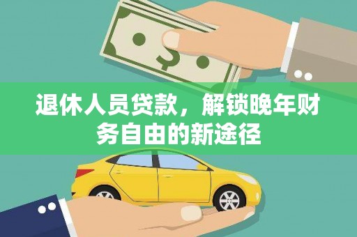 顺城退休人员贷款，解锁晚年财务自由的新途径
