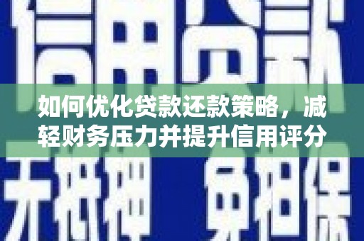 顺城如何优化贷款还款策略，减轻财务压力并提升信用评分