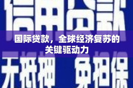 顺城国际贷款，全球经济复苏的关键驱动力