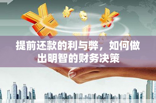 顺城提前还款的利与弊，如何做出明智的财务决策