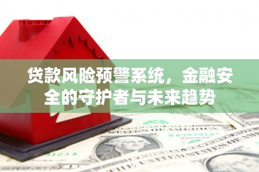 顺城贷款风险预警系统，金融安全的守护者与未来趋势