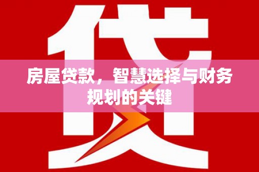 顺城房屋贷款，智慧选择与财务规划的关键