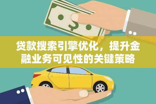 顺城贷款搜索引擎优化，提升金融业务可见性的关键策略