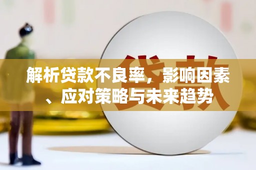 顺城解析贷款不良率，影响因素、应对策略与未来趋势