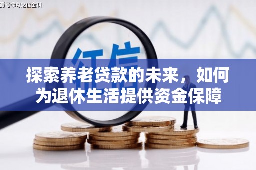 顺城探索养老贷款的未来，如何为退休生活提供资金保障