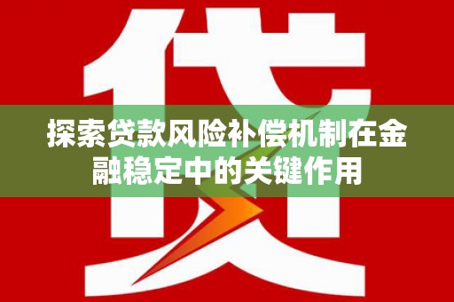 顺城探索贷款风险补偿机制在金融稳定中的关键作用