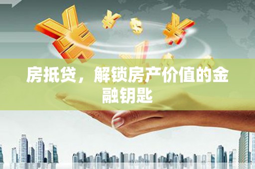 顺城房抵贷，解锁房产价值的金融钥匙