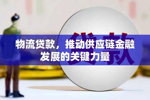 顺城物流贷款，推动供应链金融发展的关键力量